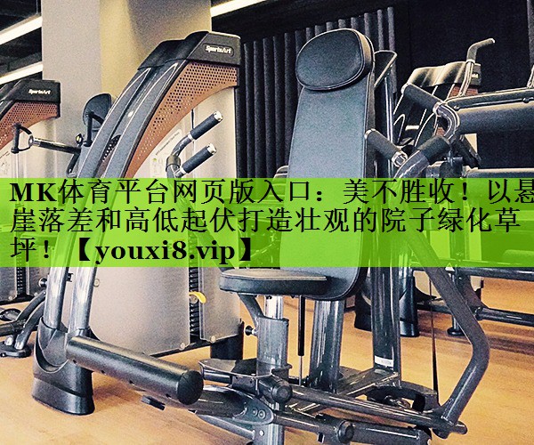 MK体育平台网页版入口：美不胜收！以悬崖落差和高低起伏打造壮观的院子绿化草坪！
