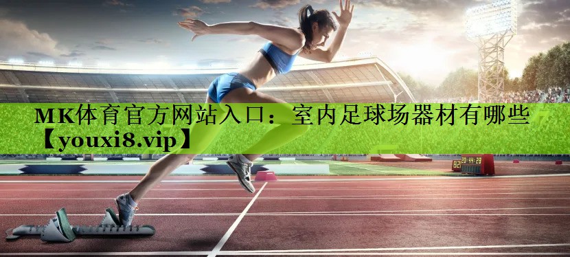 MK体育官方网站入口：室内足球场器材有哪些