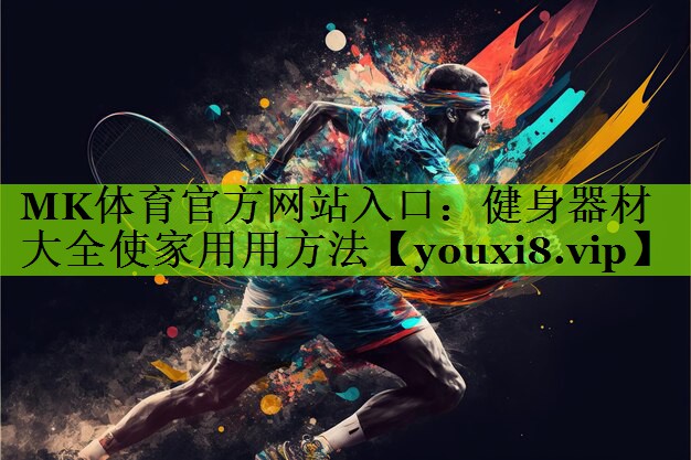 MK体育官方网站入口：健身器材大全使家用用方法