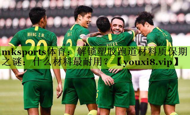 mksports体育：解锁塑胶跑道材料质保期之谜：什么材料最耐用？