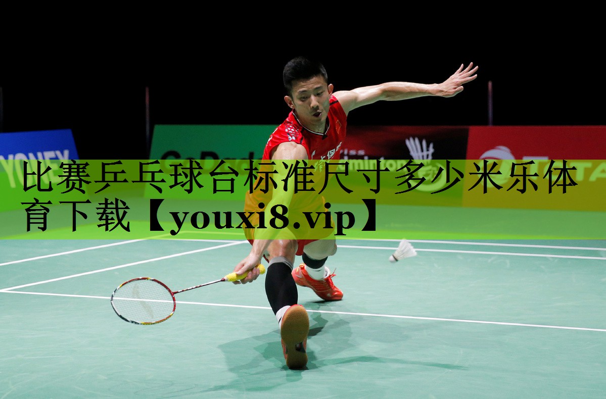比赛乒乓球台标准尺寸多少米乐体育下载