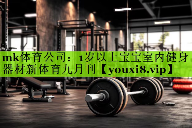 mk体育公司：1岁以上宝宝室内健身器材新体育九月刊