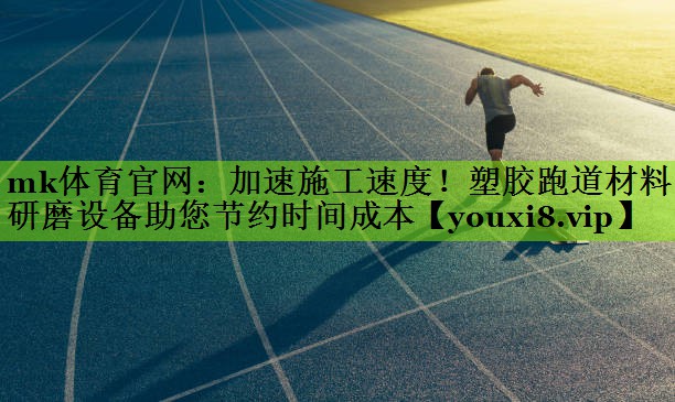 mk体育官网：加速施工速度！塑胶跑道材料研磨设备助您节约时间成本
