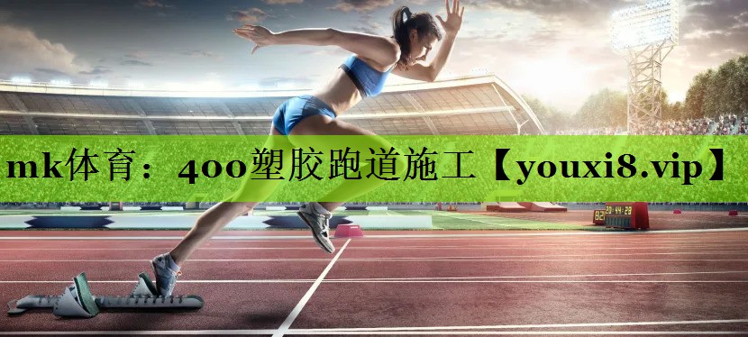 mk体育：400塑胶跑道施工