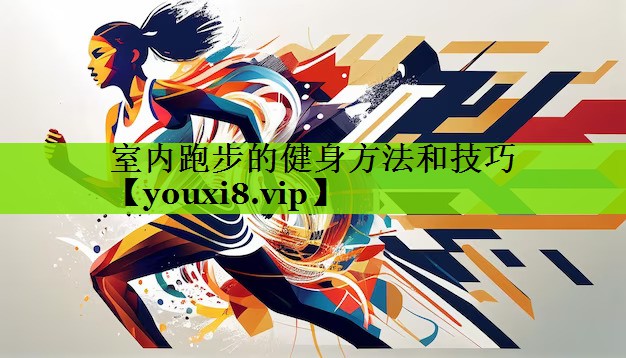 室内跑步的健身方法和技巧