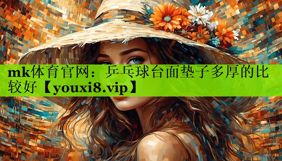mk体育官网：乒乓球台面垫子多厚的比较好