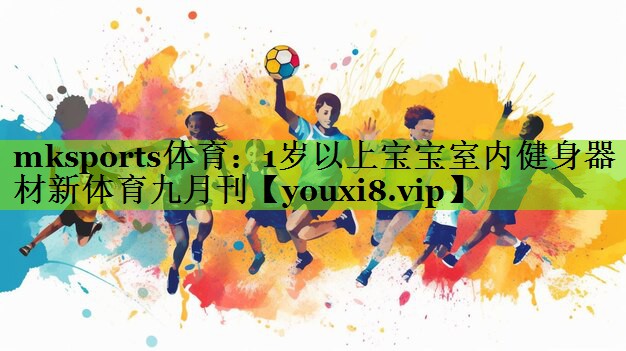 mksports体育：1岁以上宝宝室内健身器材新体育九月刊