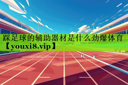 踩足球的辅助器材是什么劲爆体育