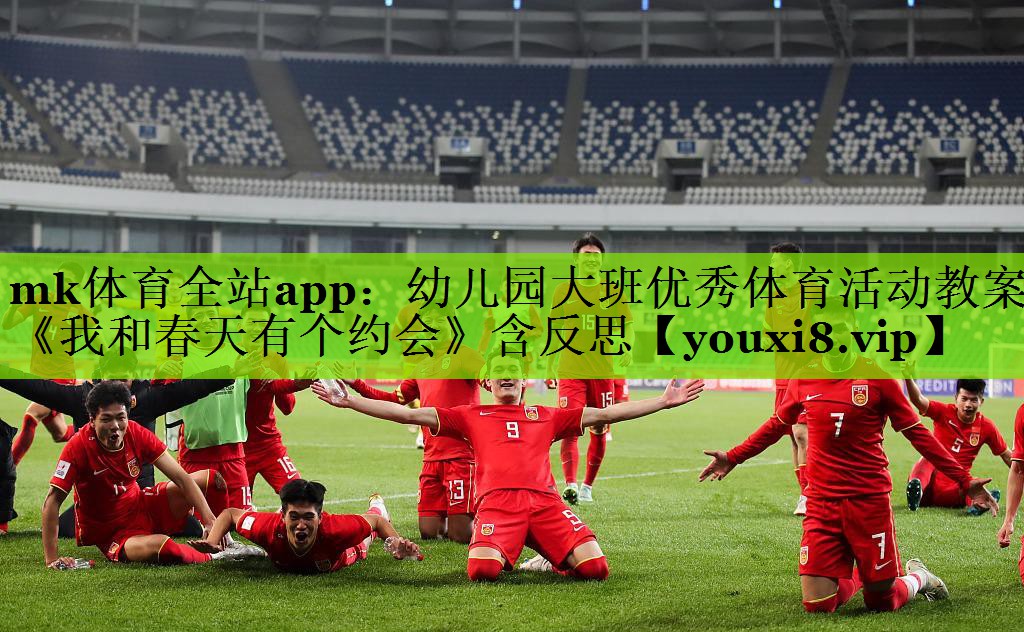 mk体育全站app：幼儿园大班优秀体育活动教案《我和春天有个约会》含反思