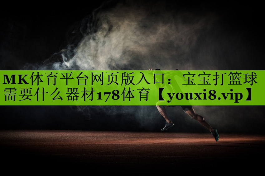 MK体育平台网页版入口：宝宝打篮球需要什么器材178体育