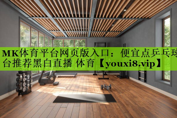 MK体育平台网页版入口：便宜点乒乓球台推荐黑白直播 体育