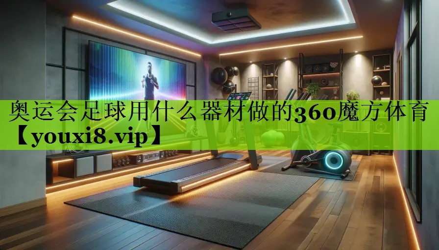 奥运会足球用什么器材做的360魔方体育