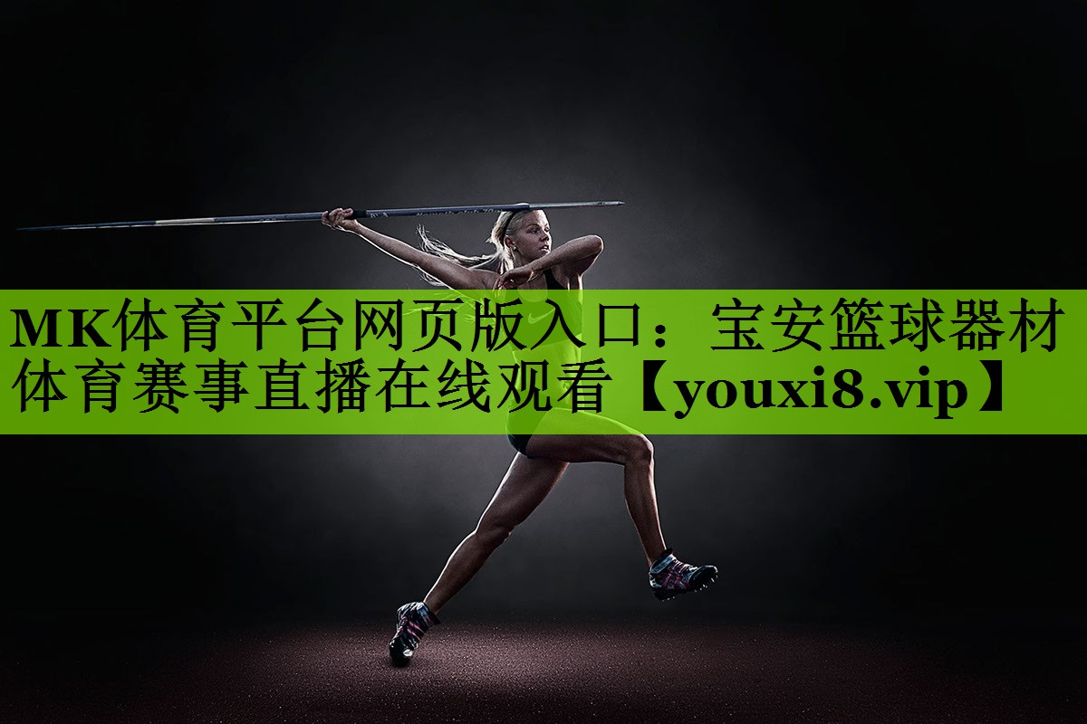 MK体育平台网页版入口：宝安篮球器材体育赛事直播在线观看