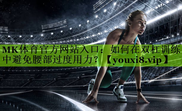 如何在双杠训练中避免腰部过度用力？