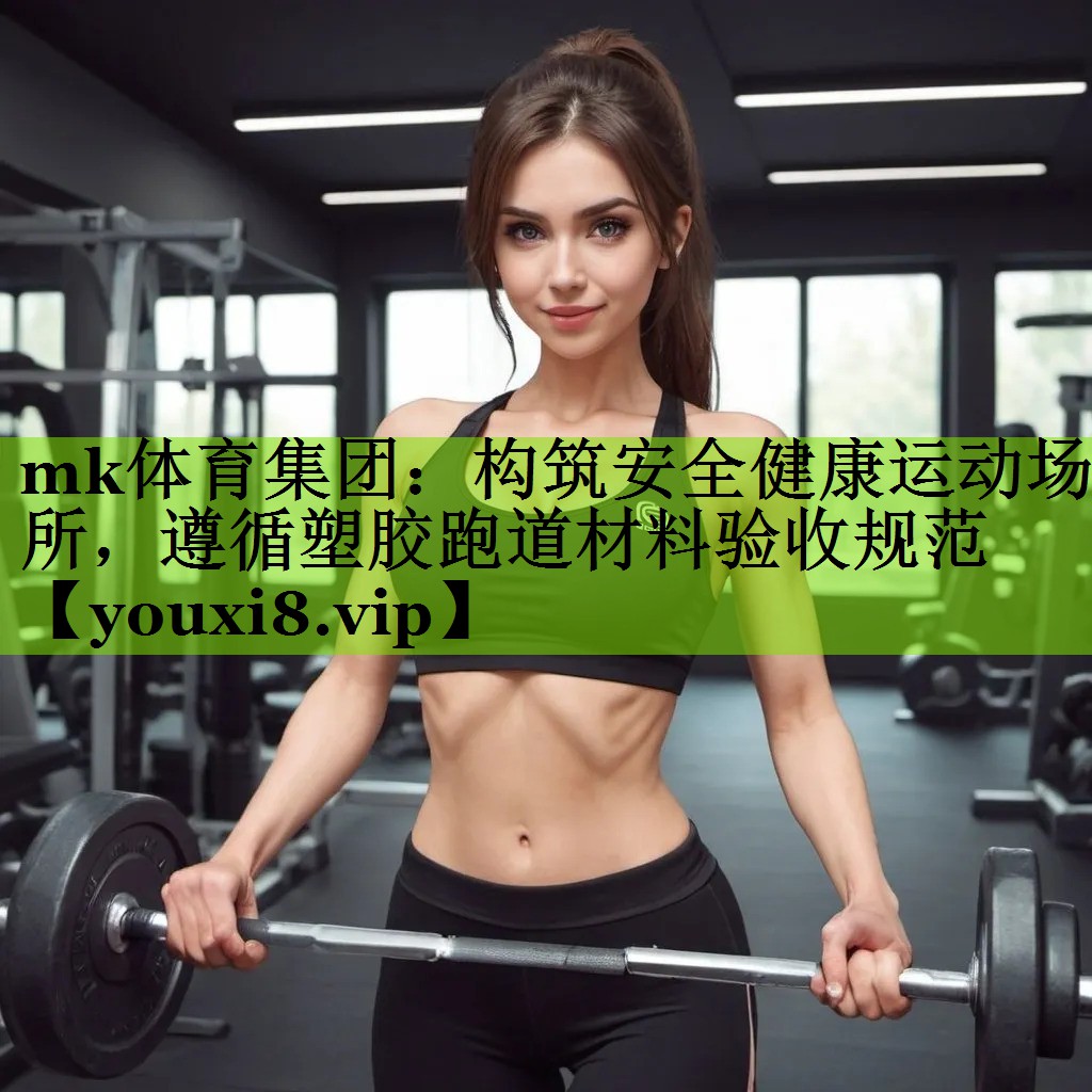 构筑安全健康运动场所，遵循塑胶跑道材料验收规范